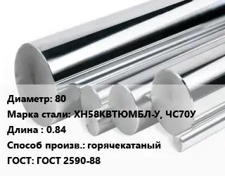 Круг нержавеющий 80 Сталь: ХН58КВТЮМБЛ-У, ЧС70У L=0.84 горячекатаный ГОСТ: ГОСТ 2590-88
